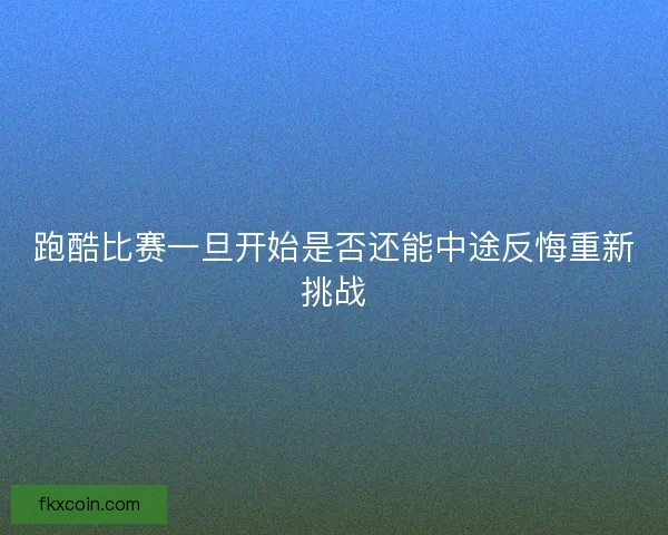 跑酷比赛一旦开始是否还能中途反悔重新挑战