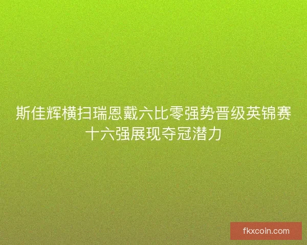 斯佳辉横扫瑞恩戴六比零强势晋级英锦赛十六强展现夺冠潜力